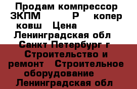 Продам компрессор ЗКПМ-440-100-Р2.2 копер ковш › Цена ­ 26 000 - Ленинградская обл., Санкт-Петербург г. Строительство и ремонт » Строительное оборудование   . Ленинградская обл.